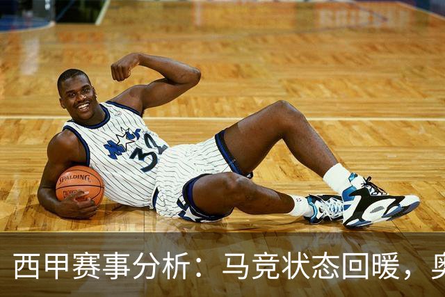 西甲赛事分析：马竞状态回暖，奥萨苏纳能否逆袭？